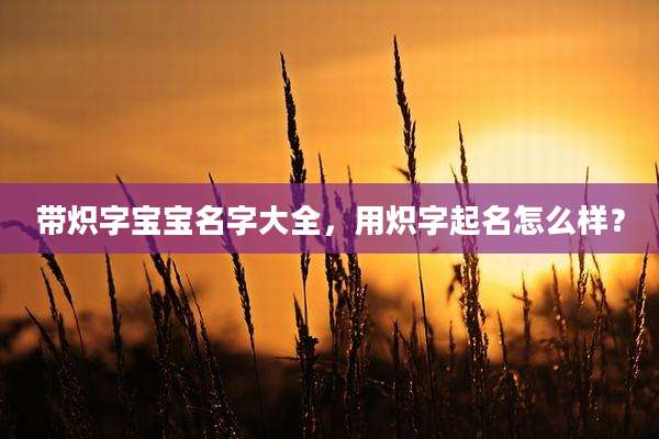 带炽字宝宝名字大全,用炽字起名怎么样?