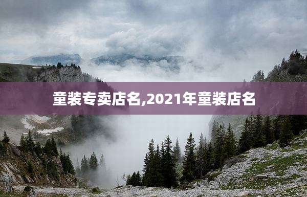 童装专卖店名,2021年童装店名