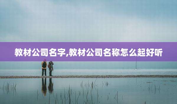 教材公司名字,教材公司名称怎么起好听