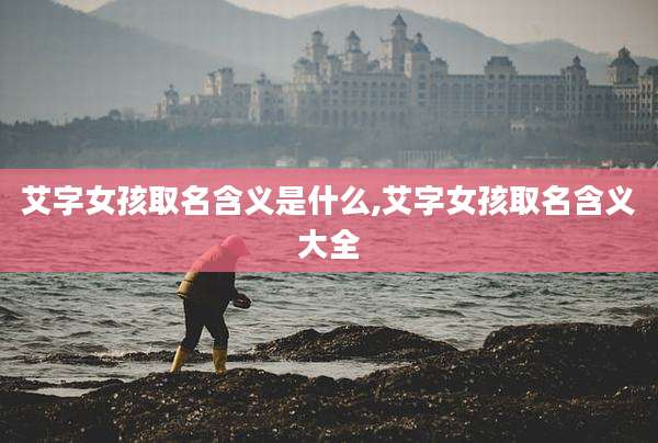 艾字女孩取名含义是什么,艾字女孩取名含义大全