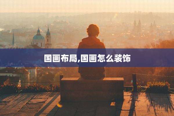 国画布局,国画怎么装饰