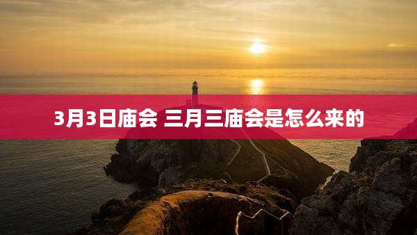 3月3日庙会 三月三庙会是怎么来的