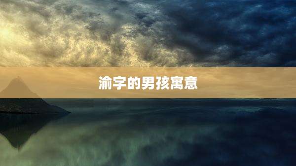 渝字的男孩寓意
