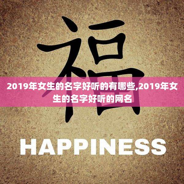 2019年女生的名字好听的有哪些,2019年女生的名字好听的网名