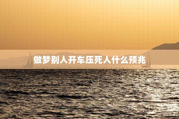 做梦别人开车压死人什么预兆