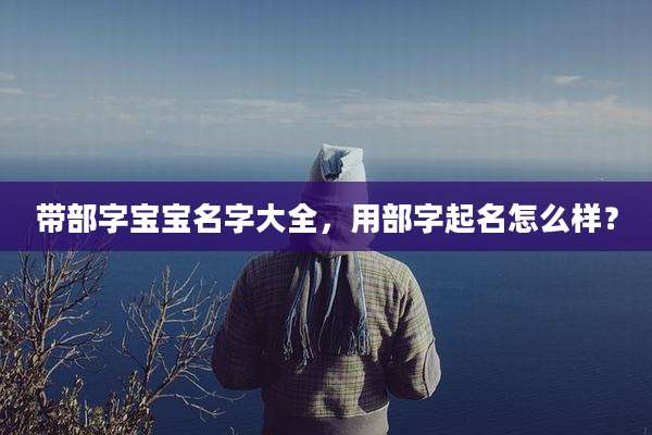 带部字宝宝名字大全,用部字起名怎么样?