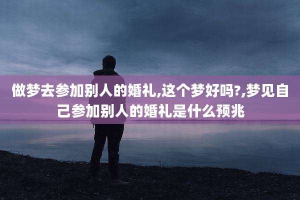做梦去参加别人的婚礼,这个梦好吗?,梦见自己参加别人的婚礼是什么预兆