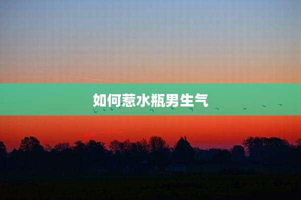 如何惹水瓶男生气
