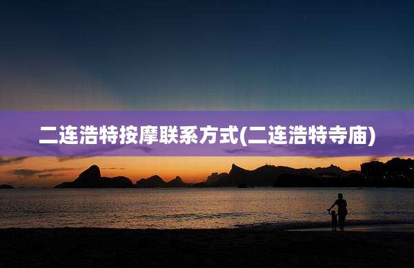 二连浩特按摩联系方式(二连浩特寺庙)