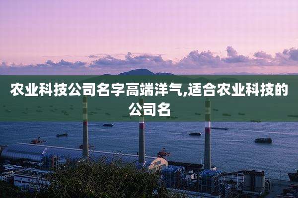 农业科技公司名字高端洋气,适合农业科技的公司名