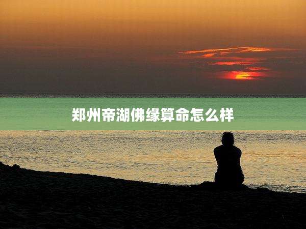 郑州帝湖佛缘算命怎么样
