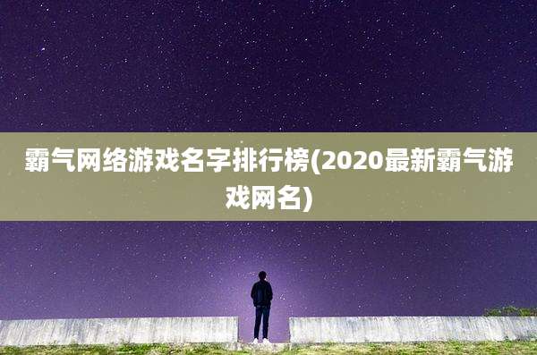 霸气网络游戏名字排行榜(2020最新霸气游戏网名)