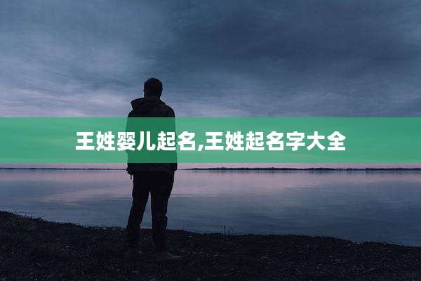 王姓婴儿起名,王姓起名字大全