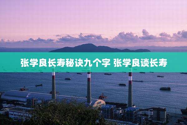 张学良长寿秘诀九个字 张学良谈长寿