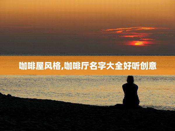 咖啡屋风格,咖啡厅名字大全好听创意