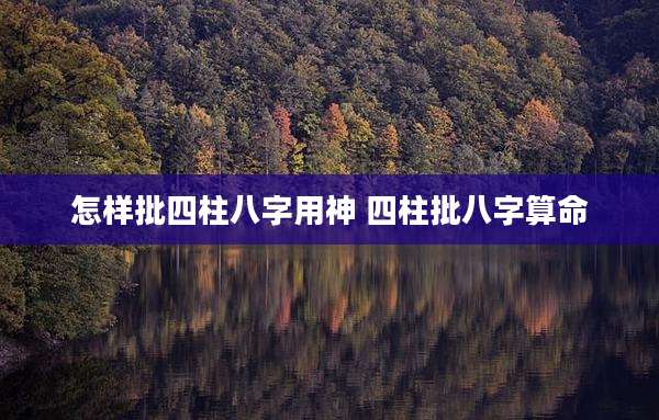怎样批四柱八字用神 四柱批八字算命