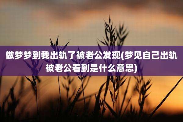 做梦梦到我出轨了被老公发现(梦见自己出轨被老公看到是什么意思)