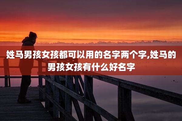 姓马男孩女孩都可以用的名字两个字,姓马的男孩女孩有什么好名字