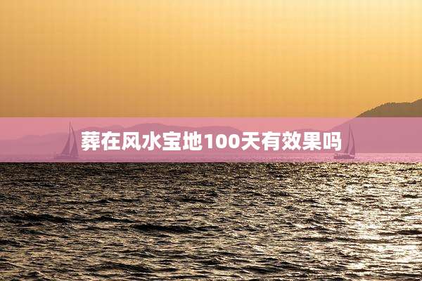 葬在风水宝地100天有效果吗