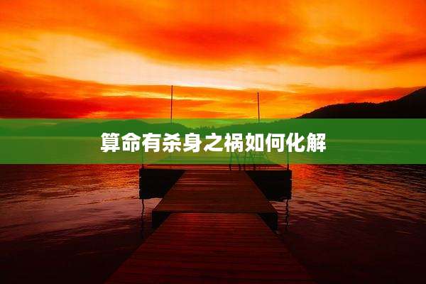 算命有杀身之祸如何化解