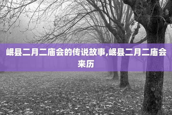 岷县二月二庙会的传说故事,岷县二月二庙会来历