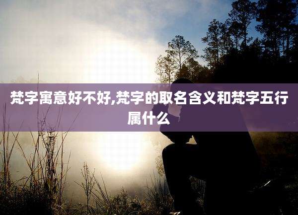 梵字寓意好不好,梵字的取名含义和梵字五行属什么