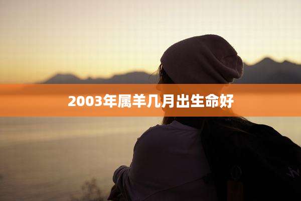 2003年属羊几月出生命好