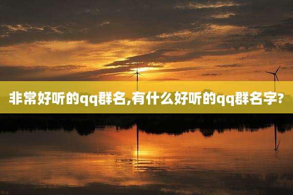 非常好听的qq群名,有什么好听的qq群名字?