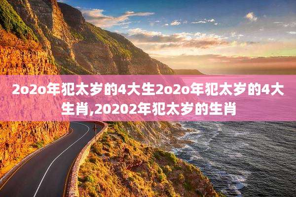 2o2o年犯太岁的4大生2o2o年犯太岁的4大生肖,20202年犯太岁的生肖