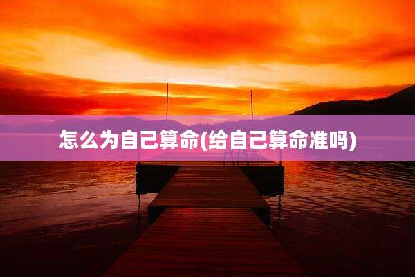 怎么为自己算命(给自己算命准吗)