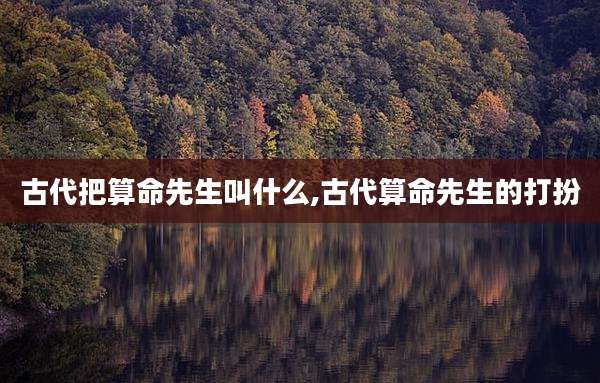 古代把算命先生叫什么,古代算命先生的打扮