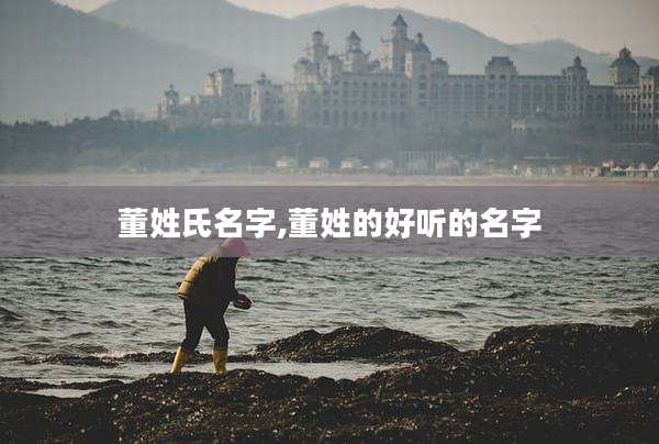 董姓氏名字,董姓的好听的名字