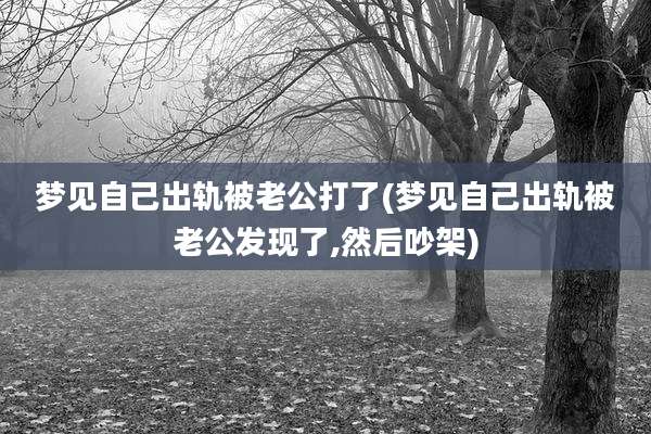 梦见自己出轨被老公打了(梦见自己出轨被老公发现了,然后吵架)