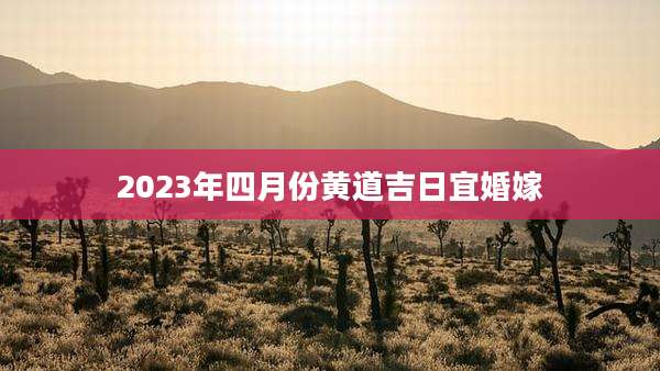 2023年四月份黄道吉日宜婚嫁