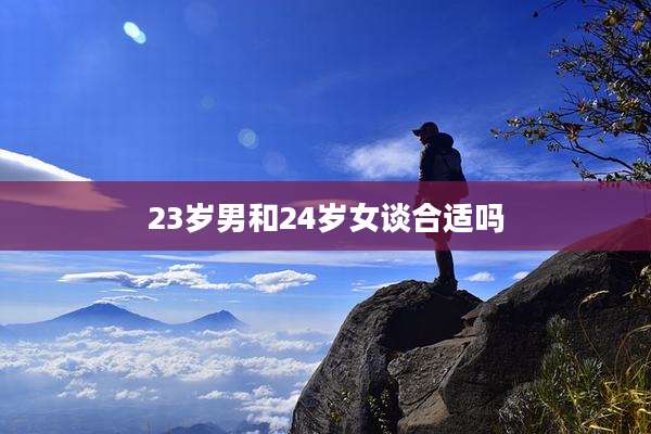 23岁男和24岁女谈合适吗