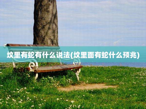 坟里有蛇有什么说法(坟里面有蛇什么预兆)