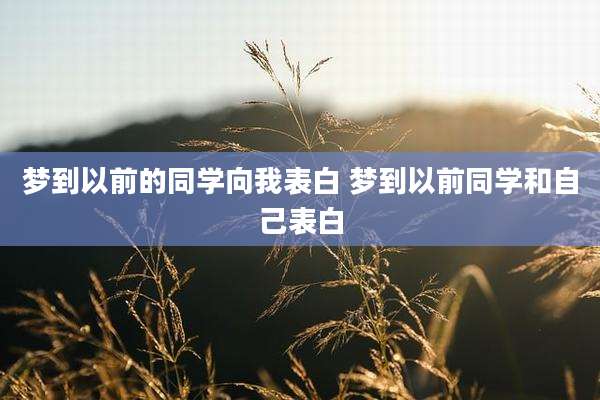 梦到以前的同学向我表白 梦到以前同学和自己表白