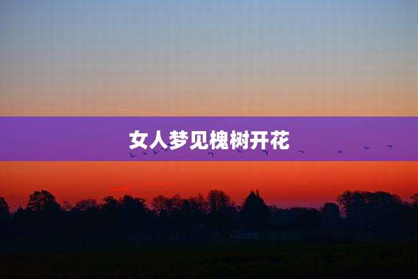 女人梦见槐树开花