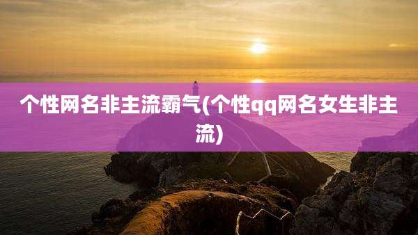 个性网名非主流霸气(个性qq网名女生非主流)