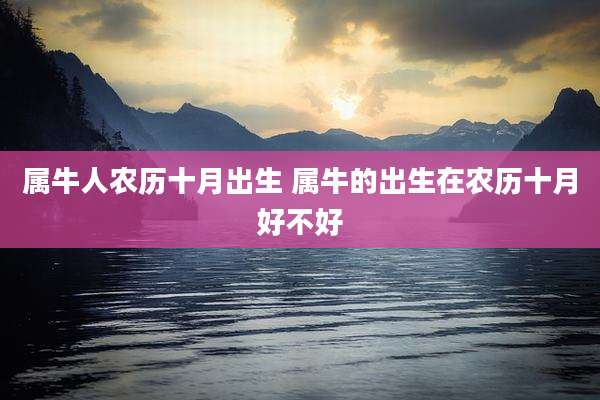 属牛人农历十月出生 属牛的出生在农历十月好不好