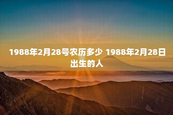1988年2月28号农历多少 1988年2月28日出生的人