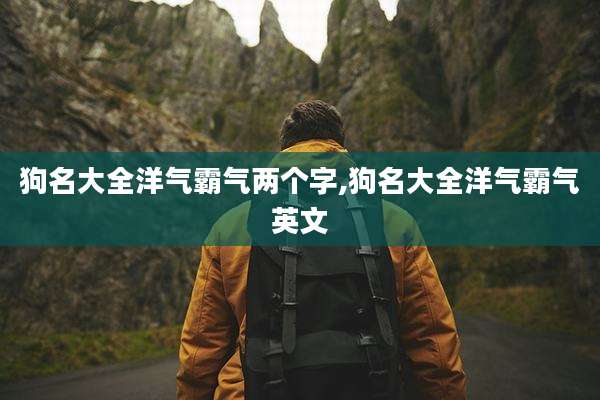 狗名大全洋气霸气两个字,狗名大全洋气霸气英文