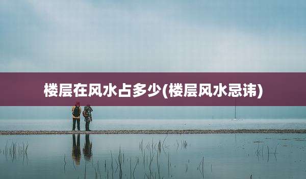 楼层在风水占多少(楼层风水忌讳)