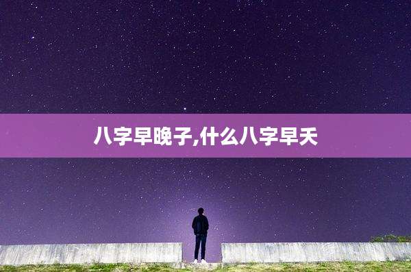 八字早晚子,什么八字早夭