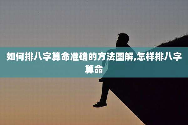如何排八字算命准确的方法图解,怎样排八字算命