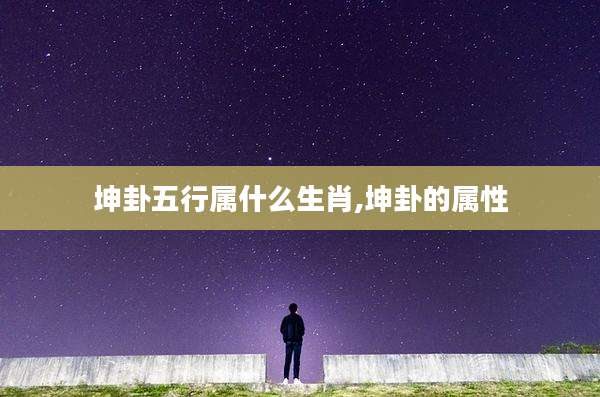 坤卦五行属什么生肖,坤卦的属性