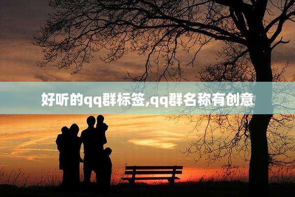 好听的qq群标签,qq群名称有创意