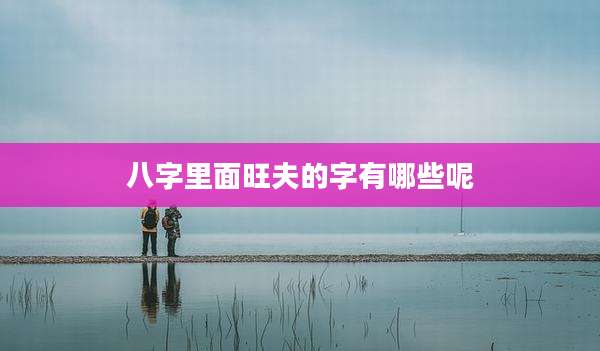 八字里面旺夫的字有哪些呢