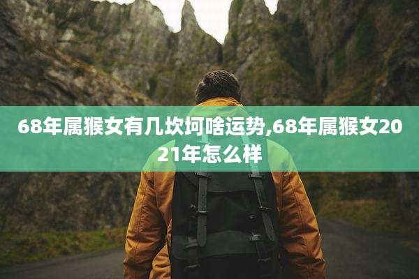 68年属猴女有几坎坷啥运势,68年属猴女2021年怎么样