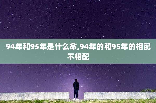 94年和95年是什么命,94年的和95年的相配不相配